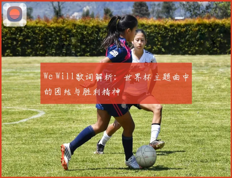 We Will歌词解析：世界杯主题曲中的团结与胜利精神
