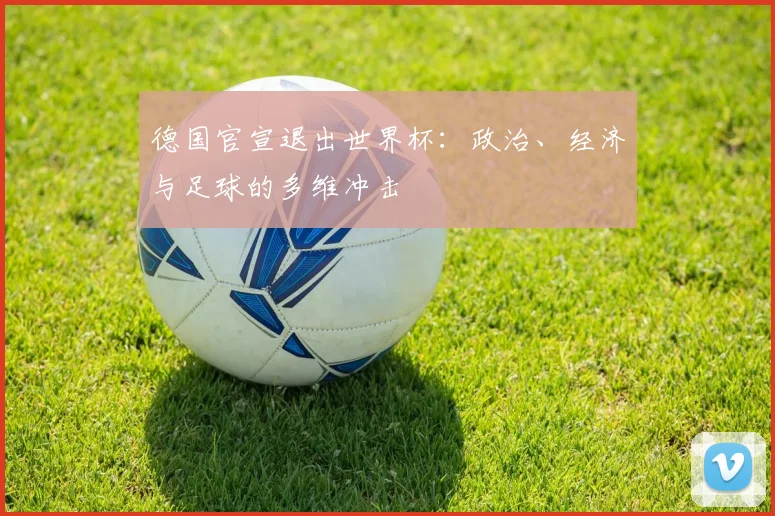 德国官宣退出世界杯：政治、经济与足球的多维冲击