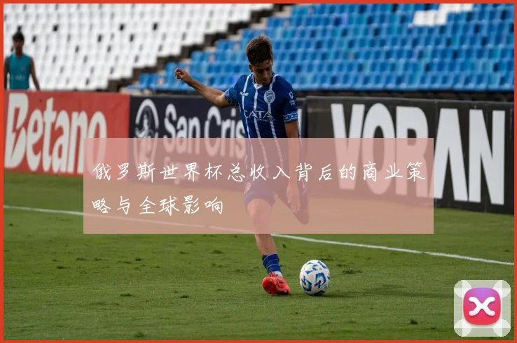 俄罗斯世界杯总收入背后的商业策略与全球影响