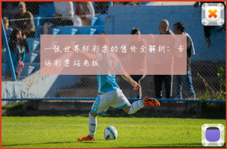 一张世界杯彩票的售价全解析：专访彩票站老板