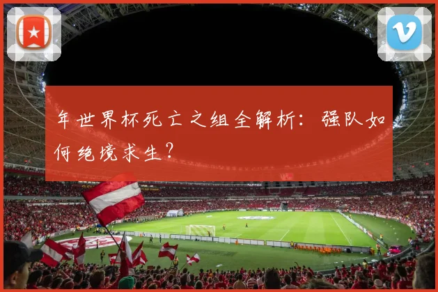 年世界杯死亡之组全解析：强队如何绝境求生？
