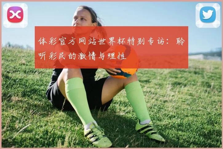 体彩官方网站世界杯特别专访：聆听彩民的激情与理性