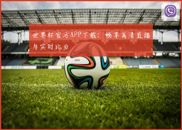 世界杯官方APP下载:畅享高清直播与实时比分