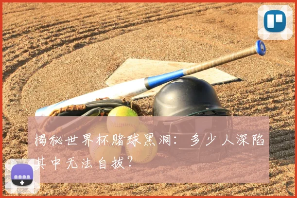 揭秘世界杯赌球黑洞:多少人深陷其中无法自拔?