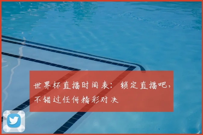 世界杯直播时间表：锁定直播吧，不错过任何精彩对决