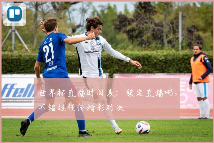 世界杯直播时间表：锁定直播吧，不错过任何精彩对决