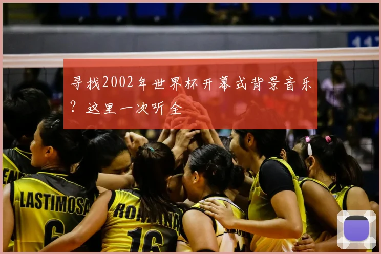寻找2002年世界杯开幕式背景音乐?这里一次听全