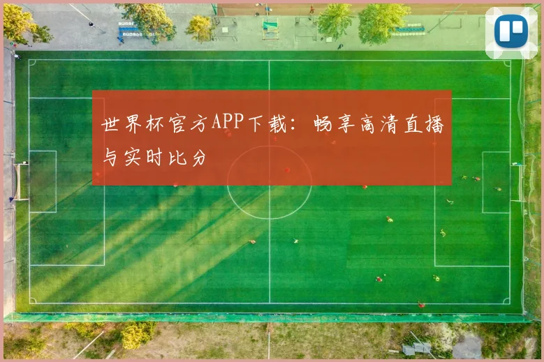 世界杯官方APP下载:畅享高清直播与实时比分