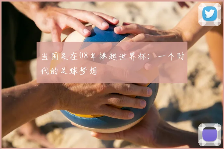 当国足在08年捧起世界杯:一个时代的足球梦想